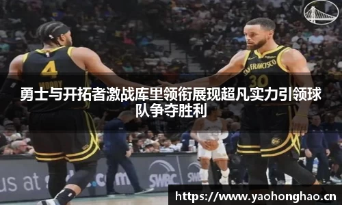 勇士与开拓者激战库里领衔展现超凡实力引领球队争夺胜利