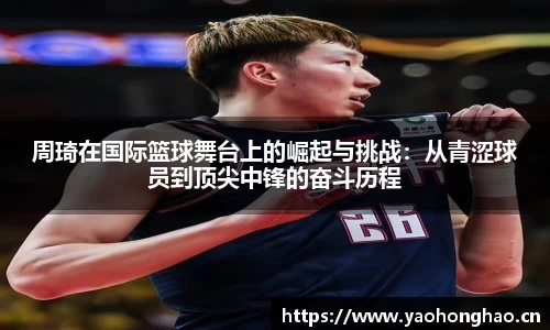 周琦在国际篮球舞台上的崛起与挑战：从青涩球员到顶尖中锋的奋斗历程