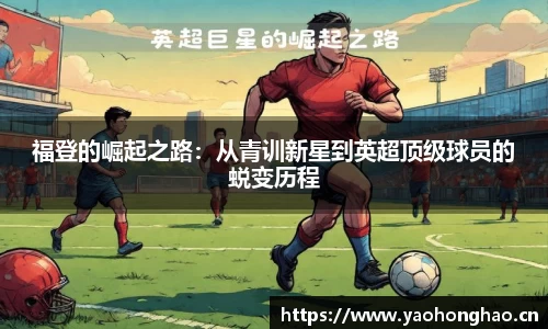 福登的崛起之路：从青训新星到英超顶级球员的蜕变历程