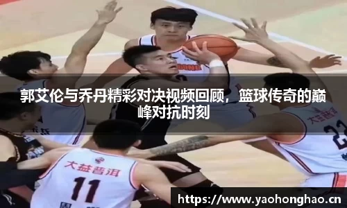 郭艾伦与乔丹精彩对决视频回顾，篮球传奇的巅峰对抗时刻