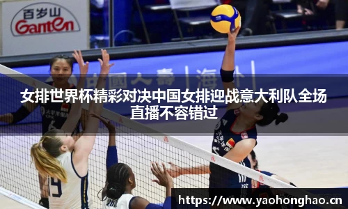 女排世界杯精彩对决中国女排迎战意大利队全场直播不容错过