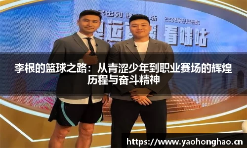 李根的篮球之路：从青涩少年到职业赛场的辉煌历程与奋斗精神