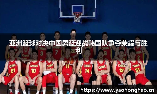 亚洲篮球对决中国男篮迎战韩国队争夺荣耀与胜利