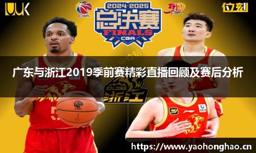 广东与浙江2019季前赛精彩直播回顾及赛后分析