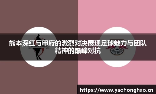 熊本深红与甲府的激烈对决展现足球魅力与团队精神的巅峰对抗