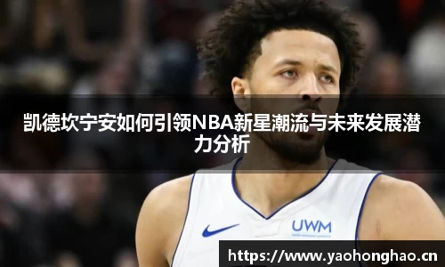凯德坎宁安如何引领NBA新星潮流与未来发展潜力分析