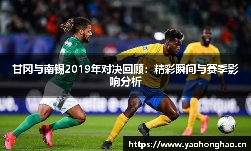甘冈与南锡2019年对决回顾：精彩瞬间与赛季影响分析