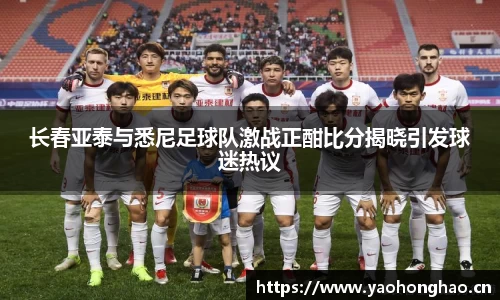 长春亚泰与悉尼足球队激战正酣比分揭晓引发球迷热议