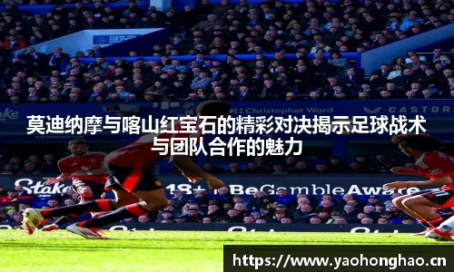 莫迪纳摩与喀山红宝石的精彩对决揭示足球战术与团队合作的魅力