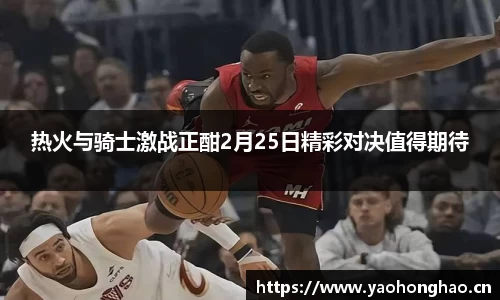 热火与骑士激战正酣2月25日精彩对决值得期待