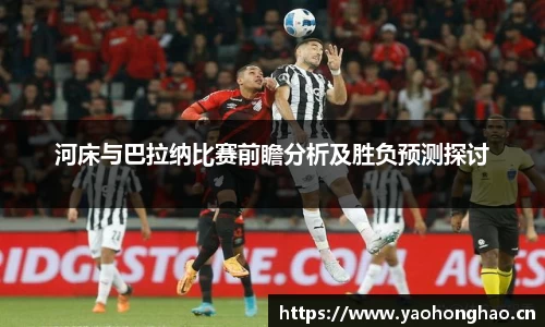 河床与巴拉纳比赛前瞻分析及胜负预测探讨
