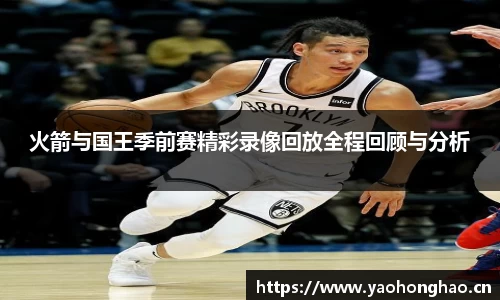 火箭与国王季前赛精彩录像回放全程回顾与分析