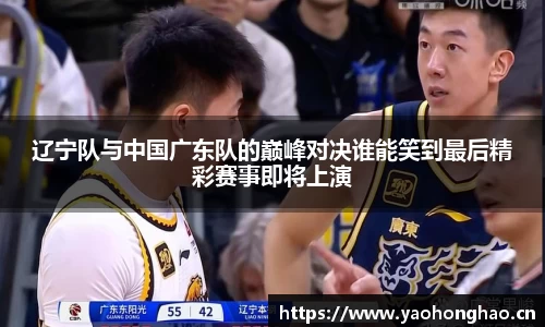 辽宁队与中国广东队的巅峰对决谁能笑到最后精彩赛事即将上演