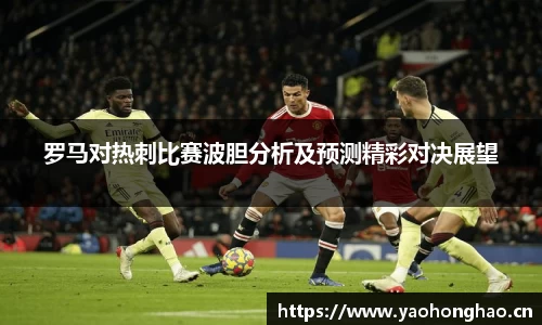 罗马对热刺比赛波胆分析及预测精彩对决展望