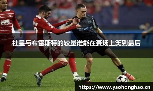 社星与布雷斯特的较量谁能在赛场上笑到最后