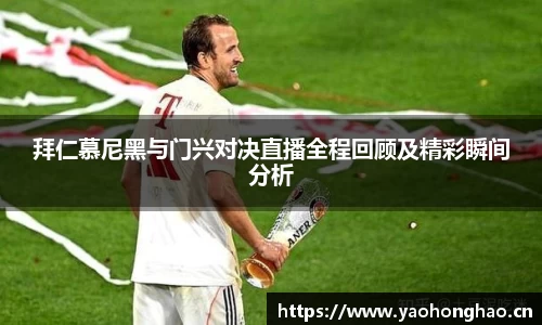 拜仁慕尼黑与门兴对决直播全程回顾及精彩瞬间分析