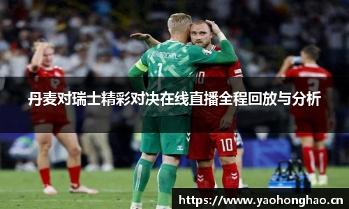 丹麦对瑞士精彩对决在线直播全程回放与分析