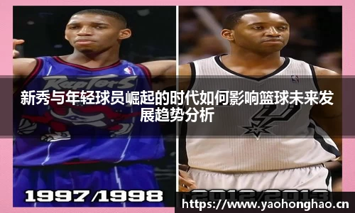 新秀与年轻球员崛起的时代如何影响篮球未来发展趋势分析