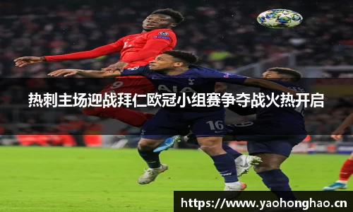 热刺主场迎战拜仁欧冠小组赛争夺战火热开启