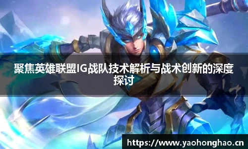 聚焦英雄联盟IG战队技术解析与战术创新的深度探讨