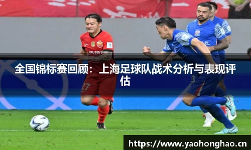 全国锦标赛回顾：上海足球队战术分析与表现评估